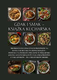 Gdak i smak – książka kucharska: 500 prostych i smacznych przepisów na dania z kurczaka w jednej książce – pomysły na potrawy pieczone w piekarniku || Dania azjatyckie || Zupy i sałatki || Przepisy z 5 składników – dla miłośników drobiu - Damian Kowalsky - ebook