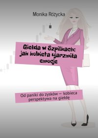 Giełda w Szpilkach: jak kobieta ujarzmiła emocje - Monika Różycka - ebook