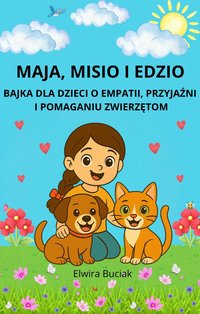 MAJA, MISIO I EDZIO BAJKA DLA DZIECI O EMPATII, PRZYJAŹNI I POMAGANIU ZWIERZĘTOM - Elwira Buciak - ebook