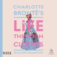 Charlotte Brontë's Life Through Clothes - Eleanor Houghton - audiobook