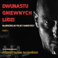 Dwunastu gniewnych ludzi. Najgroźniejsi polscy gangsterzy. Część 2 - Przemysław Słowiński - audiobook