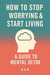 Mental Detox Guide. How to Stop Worrying and Start Living - Agnieszka Danuta Grzękowicz - ebook