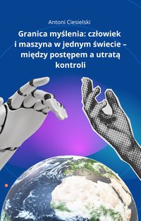 Granica myślenia: człowiek i maszyna w jednym świecie – między postępem a utratą - Antoni Ciesielski - ebook