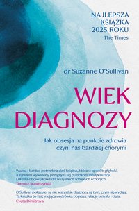 Wiek diagnozy. Jak obsesja na punkcie zdrowia czyni nas bardziej chorymi - Suzanne O'Sullivan - ebook
