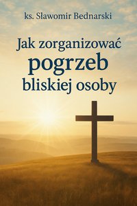 Jak zorganizować pogrzeb bliskiej osoby - ks. Sławomir Bednarski - ebook
