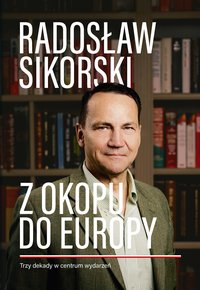 Z okopu do Europy. Trzy dekady w centrum wydarzeń - Radosław Sikorski - ebook