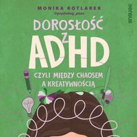 Dorosłość z ADHD, czyli między chaosem a kreatywnością - Monika Kotlarek - audiobook