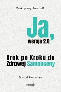 Ja, wersja 2.0: Krok po Kroku do Zdrowej Samooceny - MICHAŁ BARTECZKO - ebook