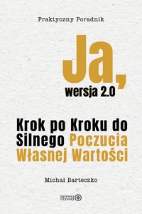 Ja, wersja 2.0: Krok po Kroku do Silnego Poczucia Własnej Wartości - MICHAŁ BARTECZKO - ebook