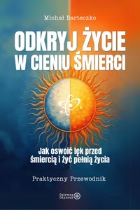 Odkryj Życie w Cieniu Śmierci. Jak oswoić lęk przed śmiercią i żyć pełnią życia. - MICHAŁ BARTECZKO - ebook
