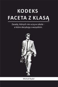Kodeks faceta z klasą: Zasady, których nie uczą w szkole, a decydują o wszystkim. - Michał Rydel - ebook