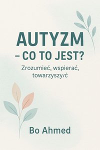 AUTYZM – CO TO JEST?  Zrozumieć, wspierać, towarzyszyć - Bo AHMED - ebook
