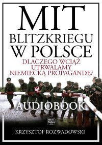 Mit blitzkriegu w Polsce. Dlaczego wciąż utrwalamy niemiecką propagandę? - Krzysztof Rozwadowski - audiobook