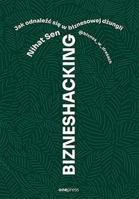 Bizneshacking. Jak odnaleźć się w biznesowej dżungli - Nihat Sen @biznes_w_dresach - ebook
