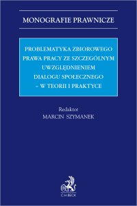 Problematyka zbiorowego prawa pracy ze szczególnym uwzględnieniem dialogu społecznego – w teorii i praktyce - Marcin Szymanek - ebook