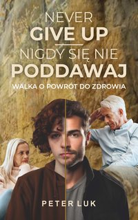 NEVER GIVE UP. NIGDY SIĘ NIE PODDAWAJ. Walka o powrót do zdrowia - Peter Luk - ebook