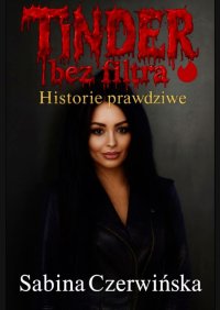 Tinder bez filtra — Historie prawdziwe - Sabina Czerwińska - ebook