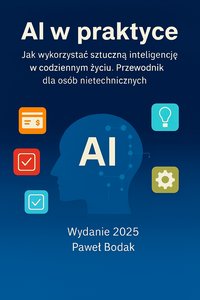AI w praktyce. Jak wykorzystać sztuczną inteligencję w codziennym życiu. Przewodnik dla osób nietechnicznych - Paweł Bodak - ebook