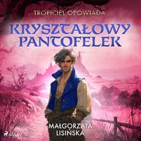 Tropiciel opowiada. Kryształowy pantofelek - Małgorzata Lisińska - audiobook