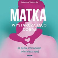 Matka wystarczająco dobra. Jak nie dać sobie wmówić, że inni wiedzą lepiej - Katarzyna Wasilewska - audiobook