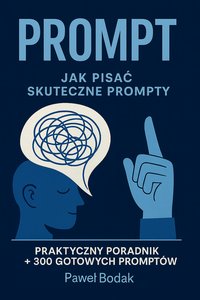 PROMPT. Jak skutecznie pisać prompty. Praktyczny poradnik + 300 gotowych promptów - Paweł Bodak - ebook