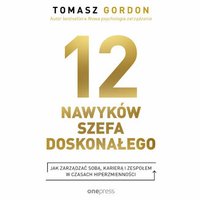 12 nawyków szefa doskonałego. Jak zarządzać sobą, karierą i zespołem w czasach hiperzmienności - Tomasz Gordon - audiobook