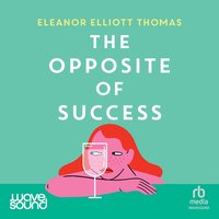The Opposite of Success - Eleanor Elliott Thomas - audiobook