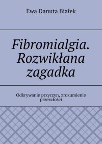 Fibromialgia. Rozwikłana zagadka - Ewa Białek - ebook
