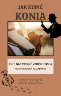 Jak kupić konia i nie dać zrobić z siebie osła. Przewodnik dla rozsądnych. - Irena Goszczyńska - ebook