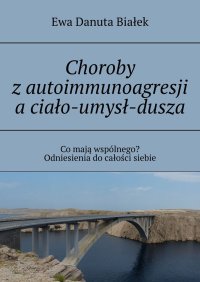 Choroby z autoimmunoagresji a ciało-umysł-dusza - Ewa Białek - ebook