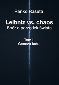 Leibniz vs. chaos - spór o porządek świata / Tom I - Geneza ładu - Ranko Rašeta - ebook