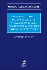 Odpowiedzialność deliktowa za szkody wyrządzone w związku z zastosowaniem sztucznej inteligencji w medycynie - Katarzyna Wałdoch - ebook