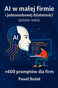 AI w małej firmie i jednoosobowej działalności (polskie realia) +600 promptów dla firm - Paweł Bodak - ebook
