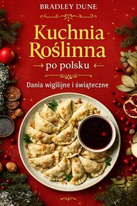 Kuchnia roślinna po polsku. Dania wigilijne i świąteczne. - Bradley Dune - ebook