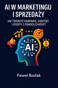 AI w marketingu i sprzedaży. Jak tworzyć kampanie, content i oferty z pomocą ChatGPT - Paweł Bodak - ebook