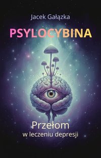 Psylocybina - przełom w leczeniu depresji - Jacek Gałązka - ebook