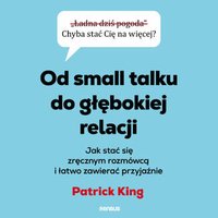 Od small talku do głębokiej relacji. Jak stać się zręcznym rozmówcą i łatwo zawierać przyjaźnie - Patrick King - audiobook