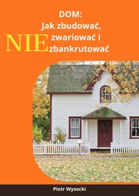 DOM - Jak zbudować, nie zwariować i nie zbankrutować - Piotr Wysocki - ebook