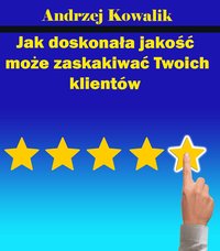 Jak doskonała jakość może zaskakiwać Twoich klientów - Andrzej Kowalik - ebook
