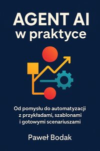 AGENT AI w praktyce. Od pomysłu do automatyzacji z przykładami, szablonami i gotowymi scenariuszami - Paweł Bodak - ebook