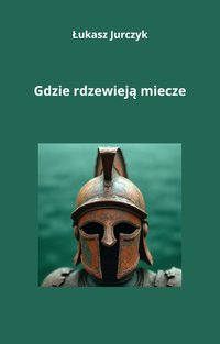 Gdzie rdzewieją miecze - Łukasz Jurczyk - ebook