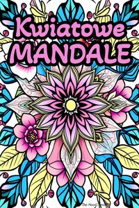 Kolorowanki dla dorosłych kwiaty mandale do druku PDF – relaksujące i antystresowe wzory - Tess Kalmar - ebook