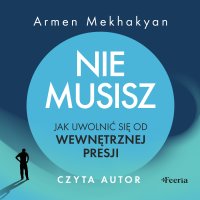 Nie musisz. Jak uwolnić się od wewnętrznej presji - Armen Mekhakyan - audiobook