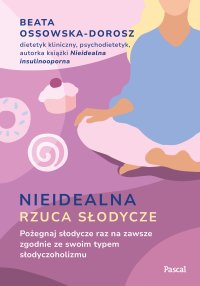 Nieidealna rzuca słodycze. Pożegnaj słodycze raz na zawsze zgodnie ze swoim typem słodyczoholizmu - Beata Ossowska-Dorosz - ebook