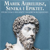 Marek Aureliusz, Seneka i Epiktet. Stoicyzm o władzy i mądrym rządzeniu - Opracowanie zbiorowe - audiobook
