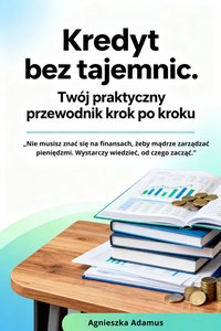 "Kredyt bez tajemnic. Twój praktyczny przewodnik krok po kroku” - Agnieszka Adamus - ebook