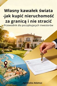 „Własny kawałek świata – jak kupić nieruchomość za granicą i nie stracić" - A. Adamus - ebook