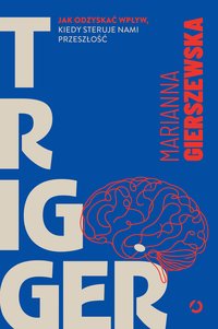 Trigger. Jak odzyskać wpływ, kiedy steruje nami przeszłość - Marianna Gierszewska - ebook