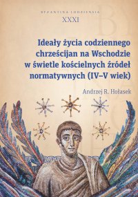 Ideały życia codziennego chrześcijan na Wschodzie w świetle kościelnych źródeł normatywnych (IV–V wiek) - Andrzej R. Hołasek - ebook