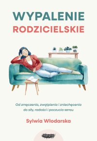 Wypalenie rodzicielskie. Od zmęczenia, zwątpienia i zniechęcenia do siły, radości i poczucia sensu - Sylwia Włodarska - ebook